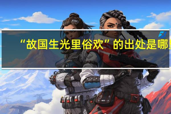 “故国生光里俗欢”的出处是哪里