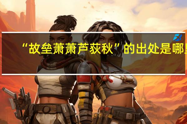 “故垒萧萧芦荻秋”的出处是哪里