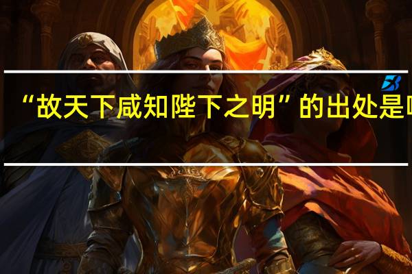 “故天下咸知陛下之明”的出处是哪里