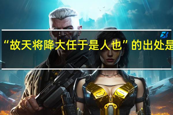 “故天将降大任于是人也”的出处是哪里