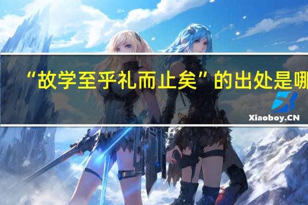 “故学至乎礼而止矣”的出处是哪里