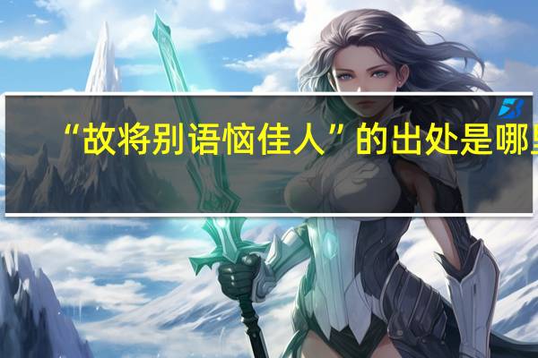 “故将别语恼佳人”的出处是哪里