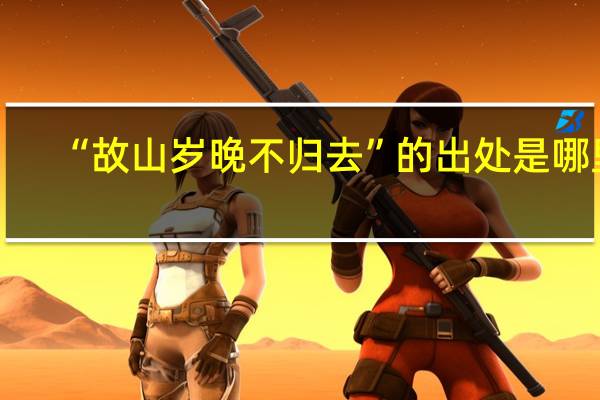 “故山岁晚不归去”的出处是哪里