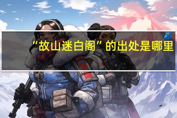 “故山迷白阁”的出处是哪里