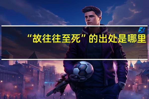 “故往往至死”的出处是哪里