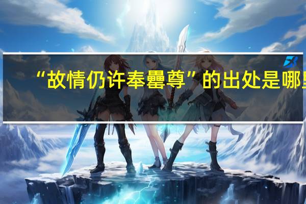 “故情仍许奉罍尊”的出处是哪里