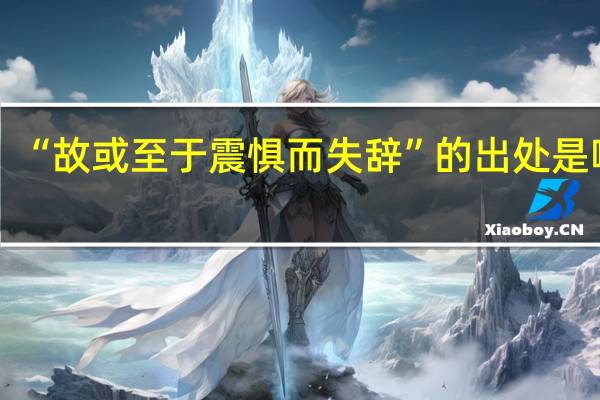 “故或至于震惧而失辞”的出处是哪里