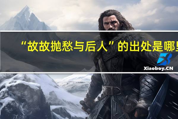 “故故抛愁与后人”的出处是哪里