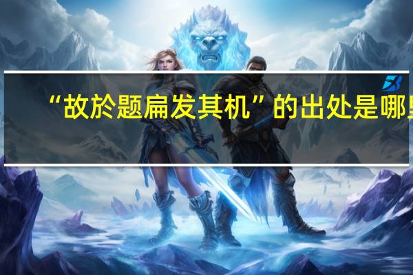 “故於题扁发其机”的出处是哪里