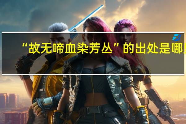 “故无啼血染芳丛”的出处是哪里