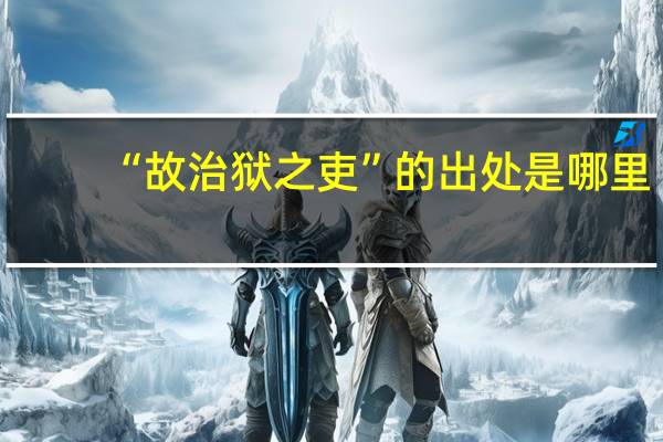 “故治狱之吏”的出处是哪里