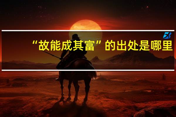 “故能成其富”的出处是哪里