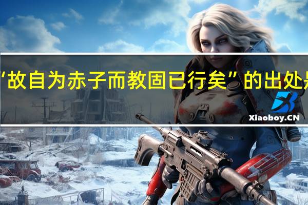 “故自为赤子而教固已行矣”的出处是哪里