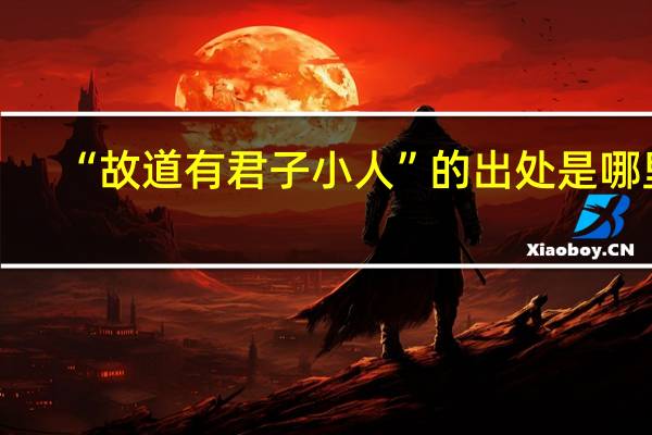 “故道有君子小人”的出处是哪里