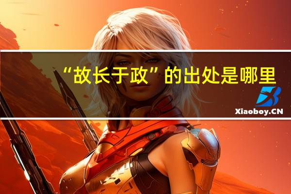 “故长于政”的出处是哪里