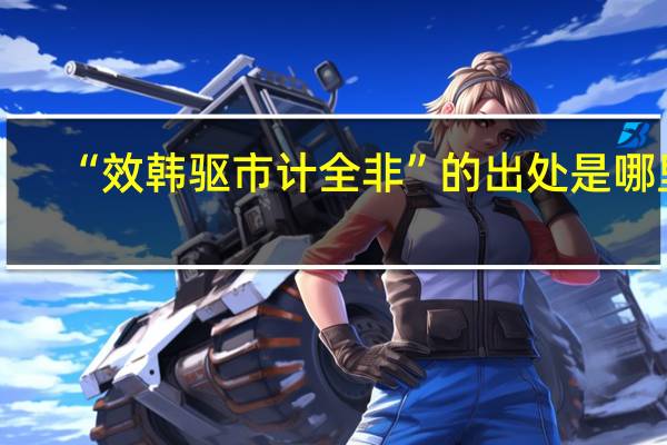 “效韩驱市计全非”的出处是哪里