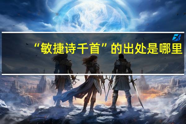 “敏捷诗千首”的出处是哪里