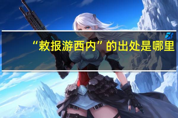 “敕报游西内”的出处是哪里