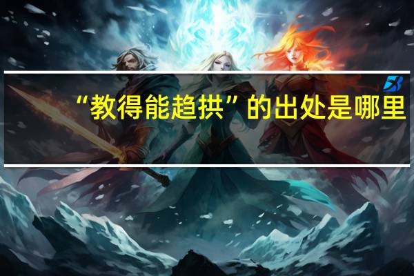 “教得能趋拱”的出处是哪里
