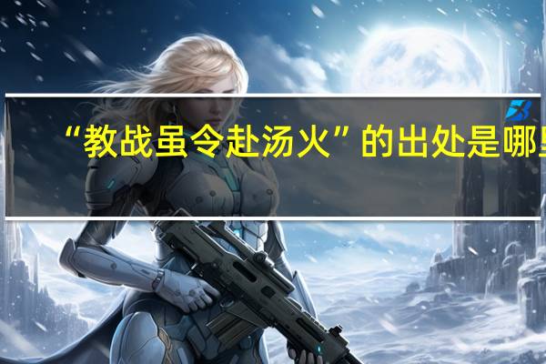 “教战虽令赴汤火”的出处是哪里
