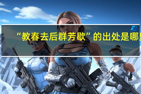 “教春去后群芳歇”的出处是哪里