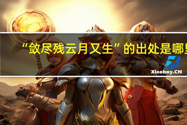 “敛尽残云月又生”的出处是哪里