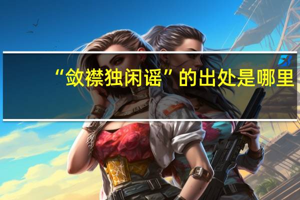 “敛襟独闲谣”的出处是哪里