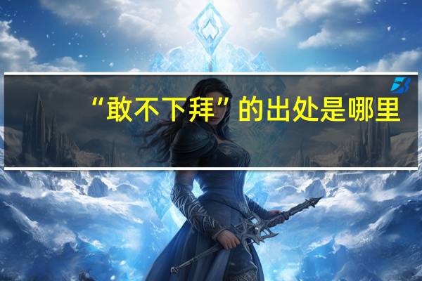 “敢不下拜”的出处是哪里