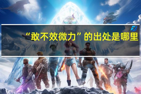 “敢不效微力”的出处是哪里