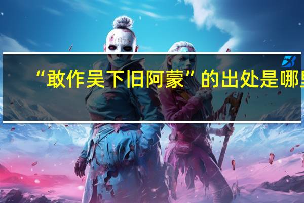 “敢作吴下旧阿蒙”的出处是哪里