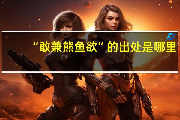 “敢兼熊鱼欲”的出处是哪里