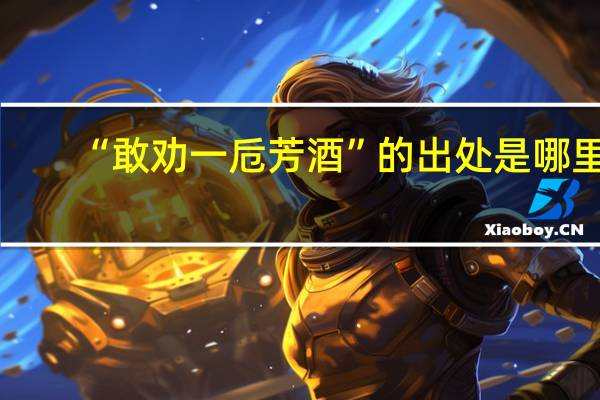 “敢劝一卮芳酒”的出处是哪里