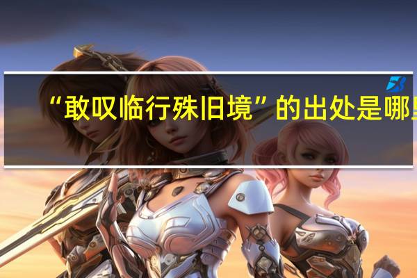 “敢叹临行殊旧境”的出处是哪里