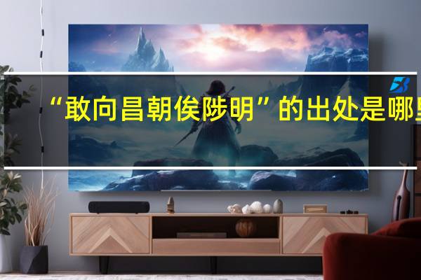 “敢向昌朝俟陟明”的出处是哪里
