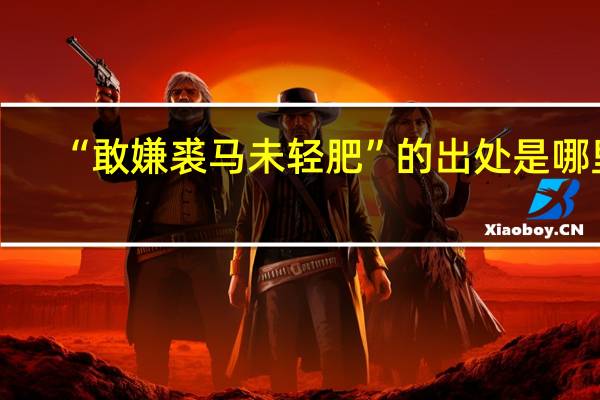 “敢嫌裘马未轻肥”的出处是哪里