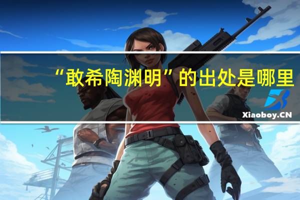 “敢希陶渊明”的出处是哪里