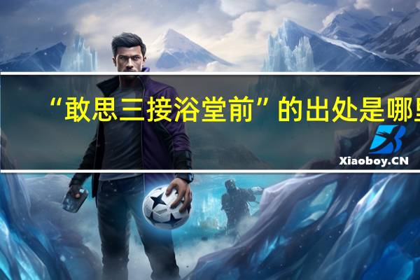 “敢思三接浴堂前”的出处是哪里