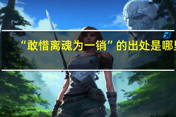 “敢惜离魂为一销”的出处是哪里