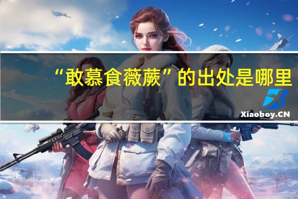 “敢慕食薇蕨”的出处是哪里