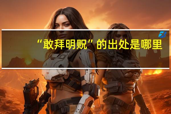 “敢拜明贶”的出处是哪里