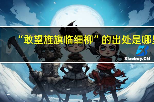 “敢望旌旗临细柳”的出处是哪里