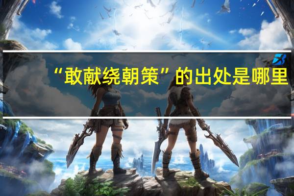 “敢献绕朝策”的出处是哪里