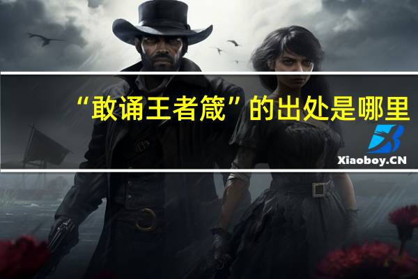 “敢诵王者箴”的出处是哪里
