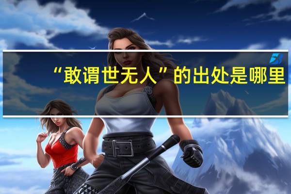 “敢谓世无人”的出处是哪里