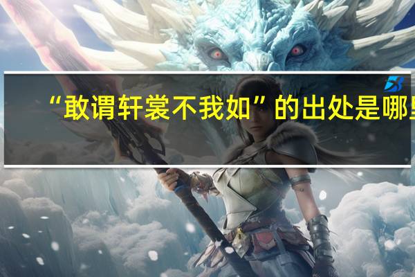 “敢谓轩裳不我如”的出处是哪里