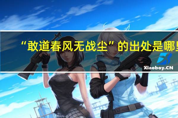 “敢道春风无战尘”的出处是哪里