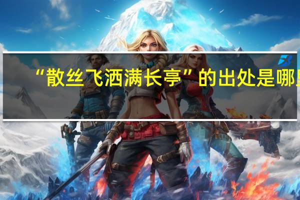 “散丝飞洒满长亭”的出处是哪里