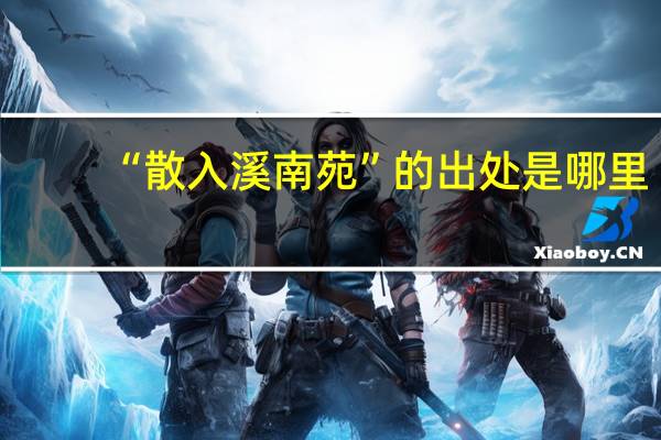 “散入溪南苑”的出处是哪里
