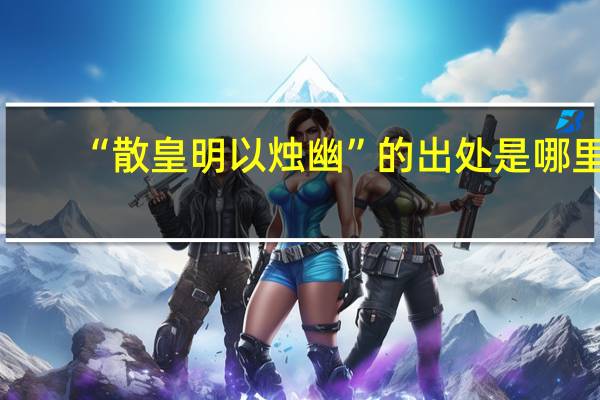 “散皇明以烛幽”的出处是哪里