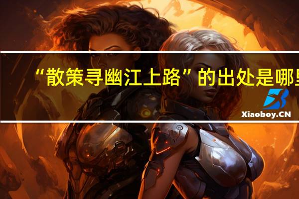 “散策寻幽江上路”的出处是哪里